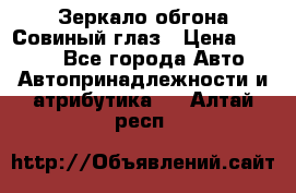 Зеркало обгона Совиный глаз › Цена ­ 2 400 - Все города Авто » Автопринадлежности и атрибутика   . Алтай респ.